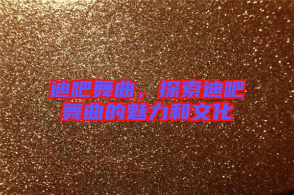 迪吧舞曲，探索迪吧舞曲的魅力和文化