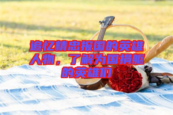 追憶精忠報國的英雄人物，了解為國捐軀的英雄們