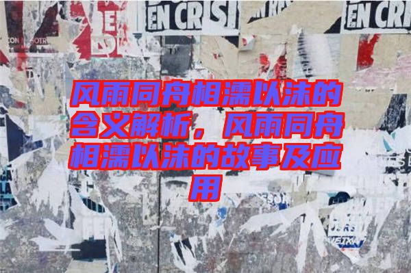 風(fēng)雨同舟相濡以沫的含義解析，風(fēng)雨同舟相濡以沫的故事及應(yīng)用