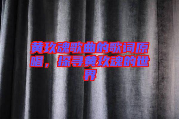 黃玖魂歌曲的歌詞原唱，探尋黃玖魂的世界