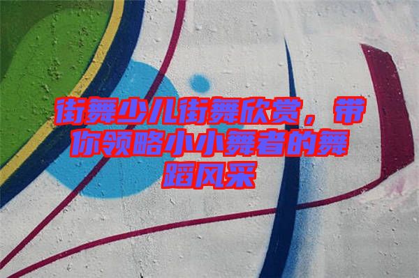 街舞少兒街舞欣賞，帶你領(lǐng)略小小舞者的舞蹈風(fēng)采