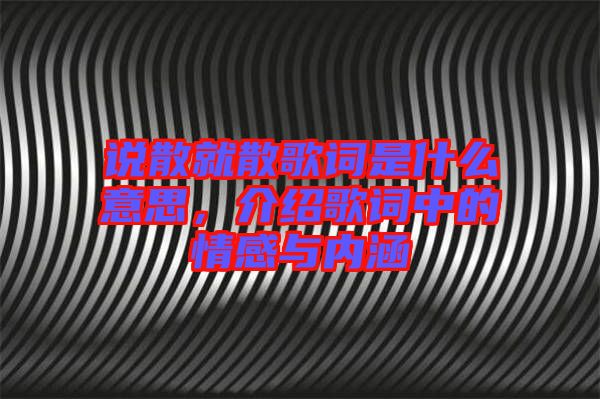 說散就散歌詞是什么意思，介紹歌詞中的情感與內(nèi)涵
