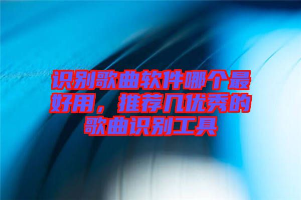 識別歌曲軟件哪個最好用，推薦幾優(yōu)秀的歌曲識別工具