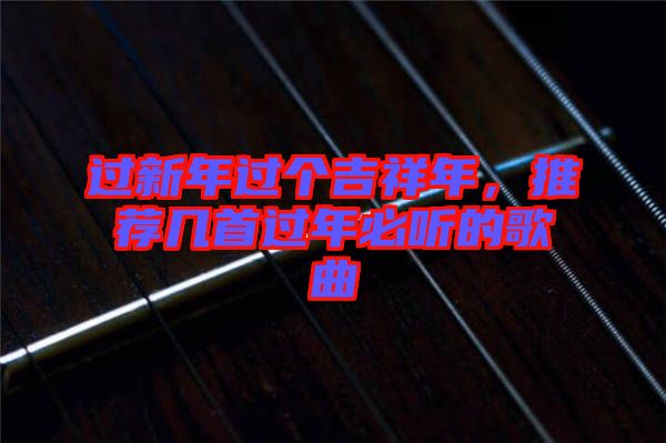 過新年過個吉祥年，推薦幾首過年必聽的歌曲