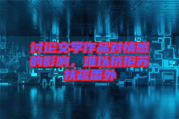 討論文學作品對情感的影響，難以抗拒蘇扶疏番外