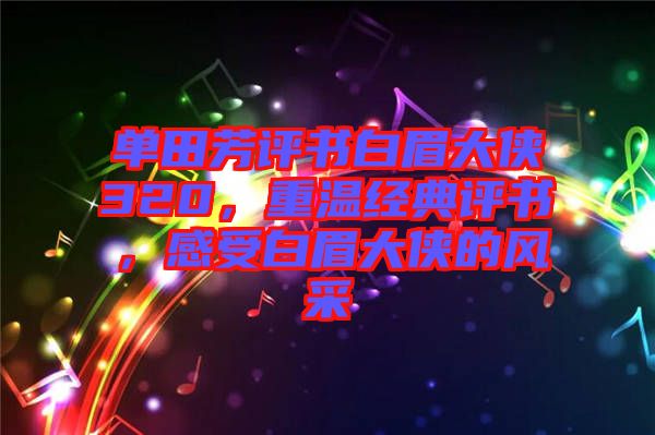 單田芳評(píng)書(shū)白眉大俠320，重溫經(jīng)典評(píng)書(shū)，感受白眉大俠的風(fēng)采