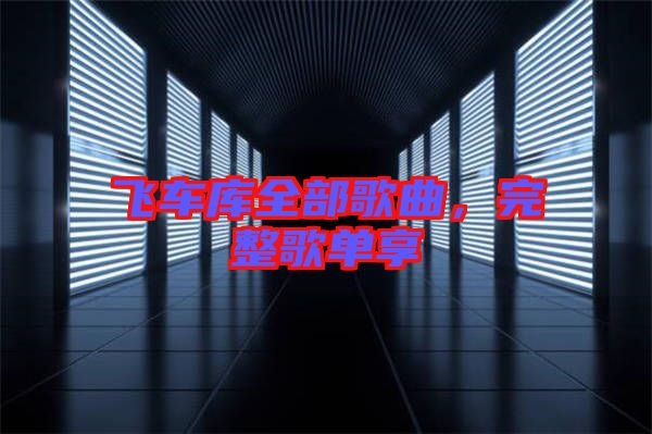 飛車(chē)庫(kù)全部歌曲，完整歌單享