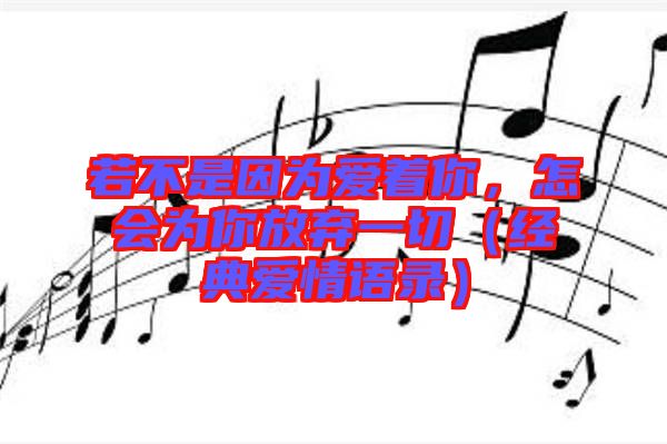 若不是因為愛著你，怎會為你放棄一切（經(jīng)典愛情語錄）