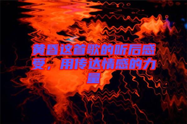 黃昏這首歌的聽(tīng)后感受，用傳達(dá)情感的力量
