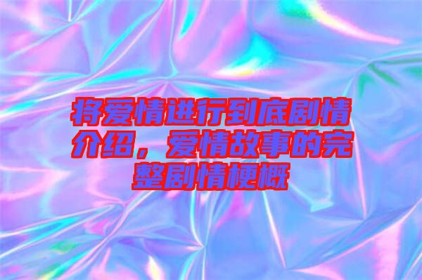 將愛(ài)情進(jìn)行到底劇情介紹，愛(ài)情故事的完整劇情梗概