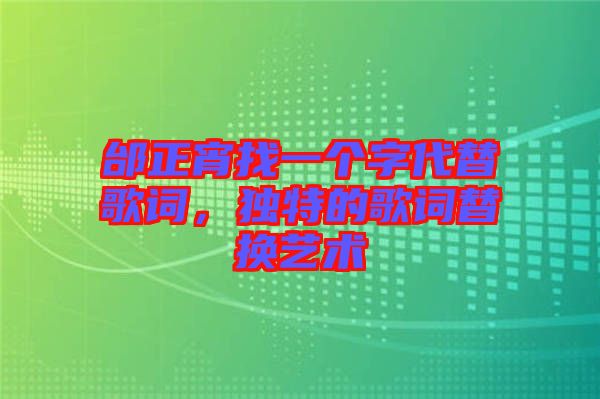 邰正宵找一個字代替歌詞，獨特的歌詞替換藝術