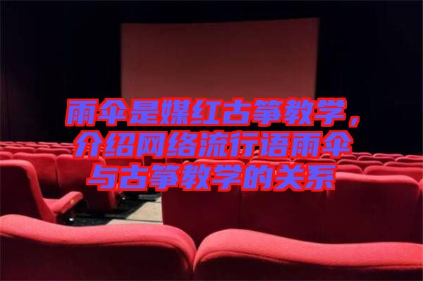 雨傘是媒紅古箏教學(xué)，介紹網(wǎng)絡(luò)流行語雨傘與古箏教學(xué)的關(guān)系
