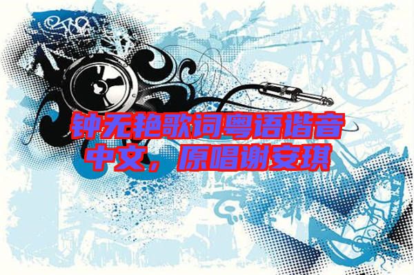 鐘無(wú)艷歌詞粵語(yǔ)諧音中文，原唱謝安琪