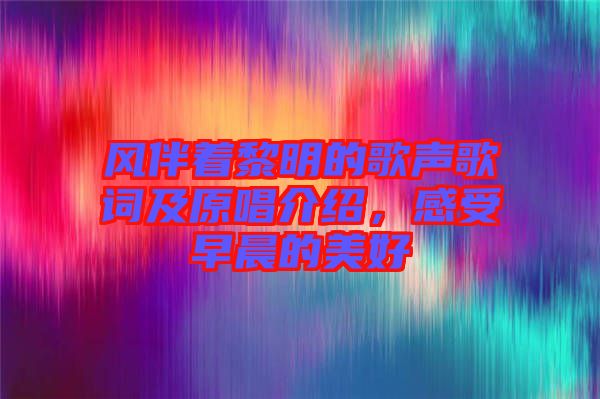 風伴著黎明的歌聲歌詞及原唱介紹，感受早晨的美好