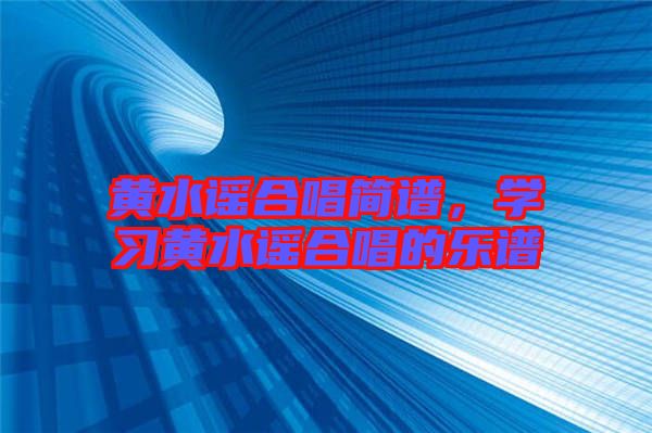 黃水謠合唱簡譜，學(xué)習(xí)黃水謠合唱的樂譜