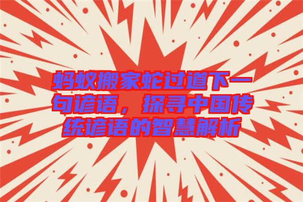 螞蟻搬家蛇過道下一句諺語，探尋中國傳統(tǒng)諺語的智慧解析