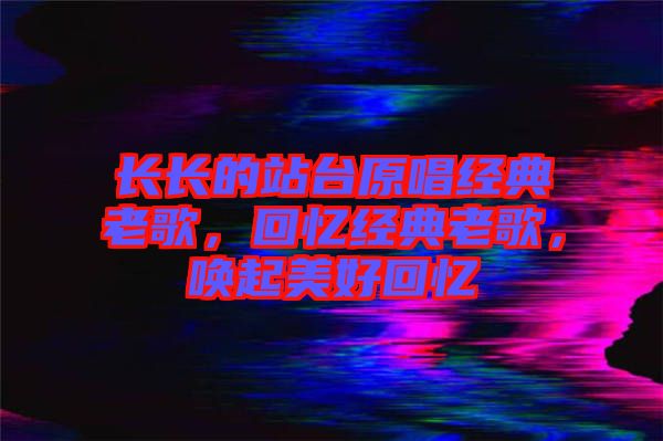長長的站臺原唱經(jīng)典老歌，回憶經(jīng)典老歌，喚起美好回憶