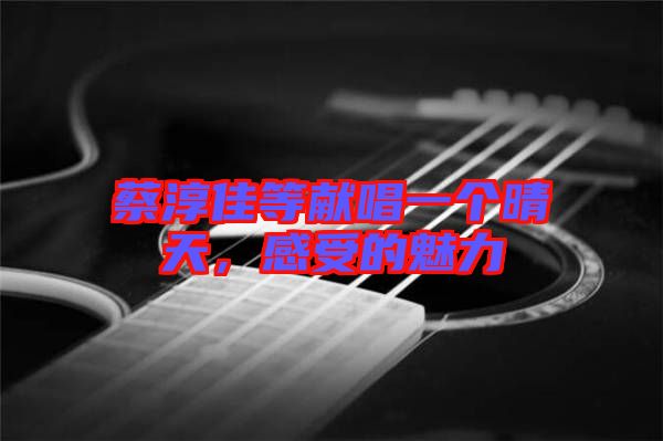 蔡淳佳等獻(xiàn)唱一個(gè)晴天，感受的魅力