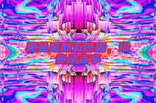 黑色星期五原唱，珍貴錄音享