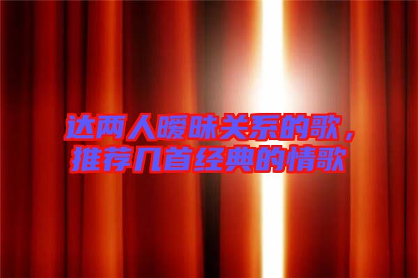 達(dá)兩人曖昧關(guān)系的歌，推薦幾首經(jīng)典的情歌