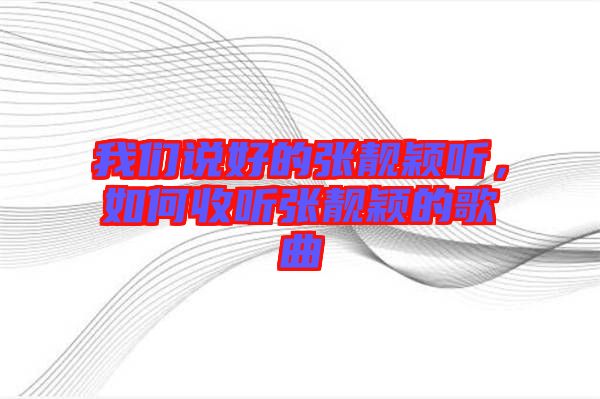 我們說好的張靚穎聽，如何收聽張靚穎的歌曲