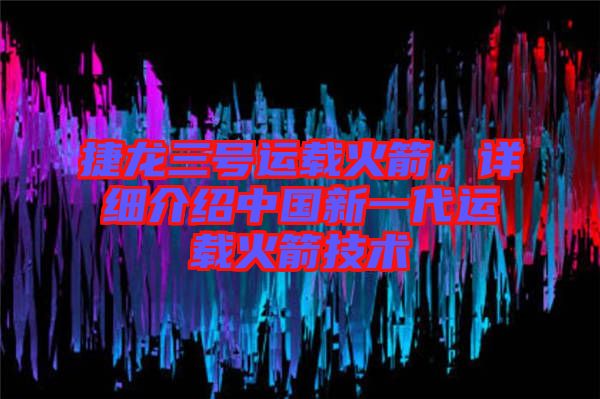 捷龍三號(hào)運(yùn)載火箭，詳細(xì)介紹中國(guó)新一代運(yùn)載火箭技術(shù)