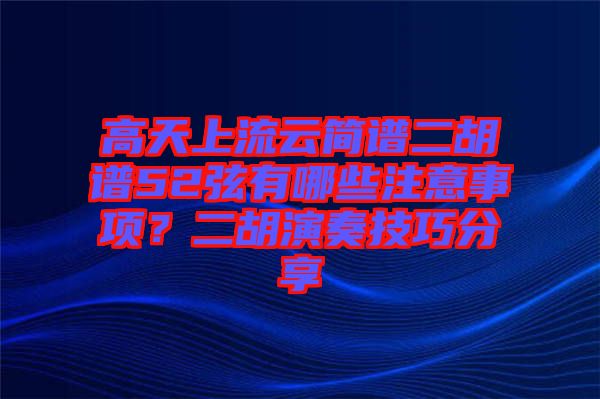 高天上流云簡譜二胡譜52弦有哪些注意事項？二胡演奏技巧分享