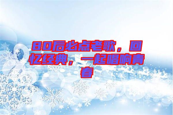80后必點老歌，回憶經(jīng)典，一起唱響青春