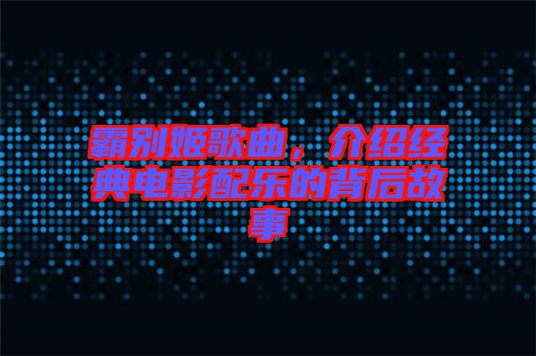 霸別姬歌曲，介紹經(jīng)典電影配樂(lè)的背后故事