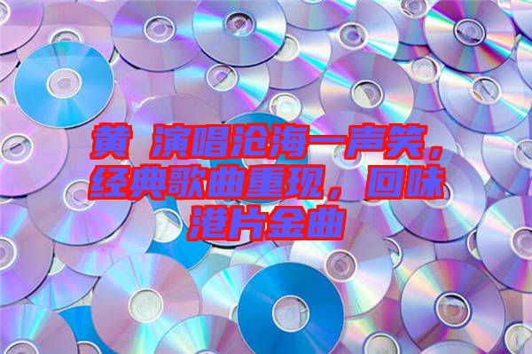 黃霑演唱滄海一聲笑，經(jīng)典歌曲重現(xiàn)，回味港片金曲