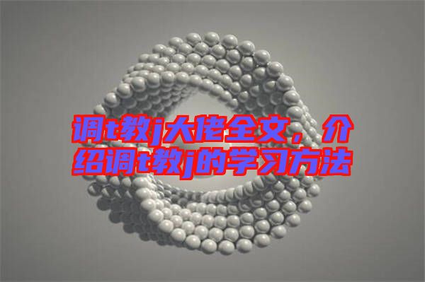 調(diào)t教j大佬全文，介紹調(diào)t教j的學(xué)習(xí)方法