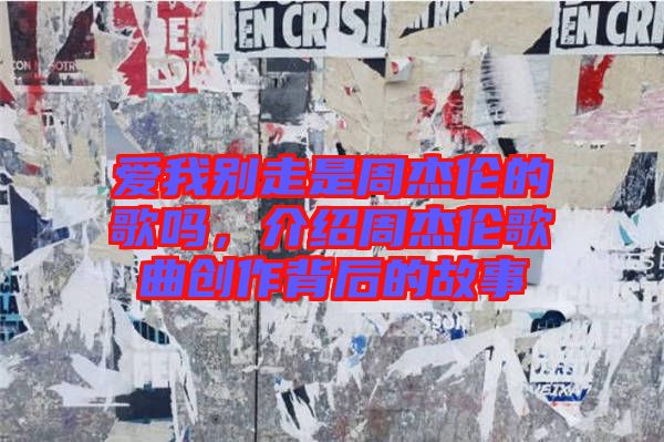 愛(ài)我別走是周杰倫的歌嗎，介紹周杰倫歌曲創(chuàng)作背后的故事