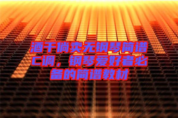 酒干倘賣無鋼琴簡譜C調(diào)，鋼琴愛好者必備的簡譜教材