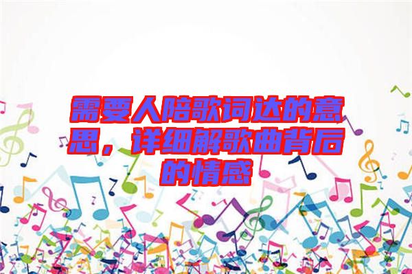 需要人陪歌詞達的意思，詳細解歌曲背后的情感