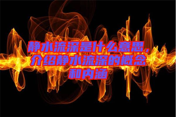 靜水流深是什么意思，介紹靜水流深的概念和內(nèi)涵