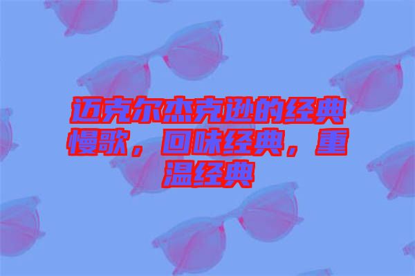邁克爾杰克遜的經(jīng)典慢歌，回味經(jīng)典，重溫經(jīng)典