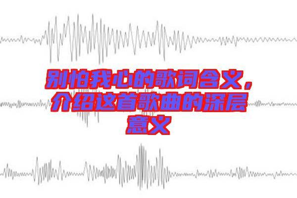 別怕我心的歌詞含義，介紹這首歌曲的深層意義