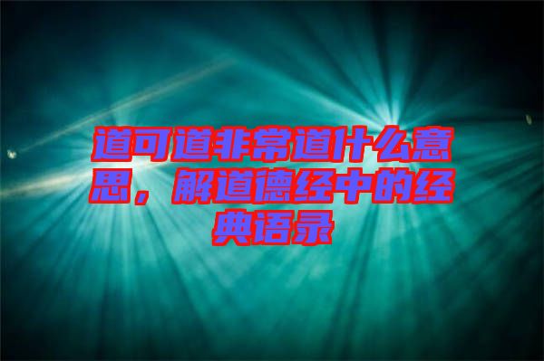道可道非常道什么意思，解道德經(jīng)中的經(jīng)典語(yǔ)錄