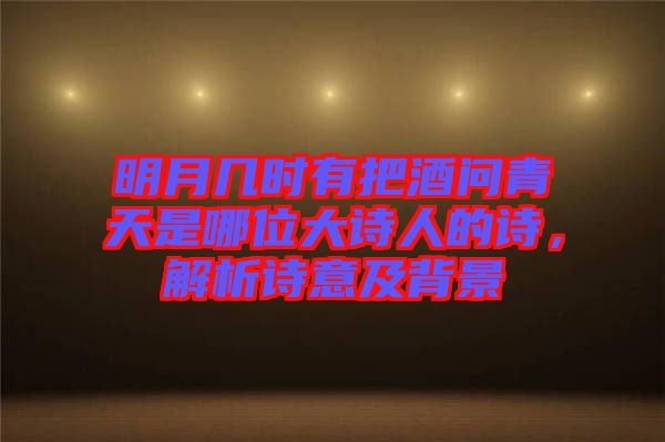 明月幾時有把酒問青天是哪位大詩人的詩，解析詩意及背景