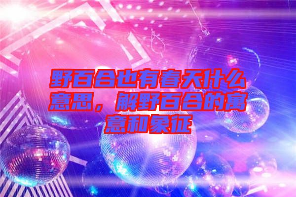 野百合也有春天什么意思，解野百合的寓意和象征