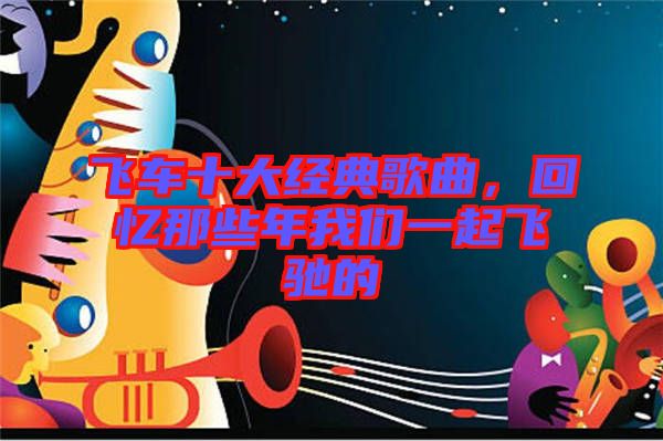 飛車十大經(jīng)典歌曲，回憶那些年我們一起飛馳的