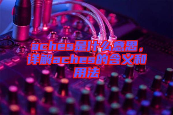aches是什么意思，詳解aches的含義和用法