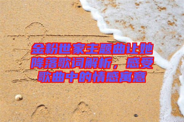 金粉世家主題曲讓她降落歌詞解析，感受歌曲中的情感寓意