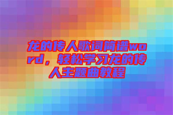 龍的傳人歌詞簡譜word，輕松學(xué)習(xí)龍的傳人主題曲教程