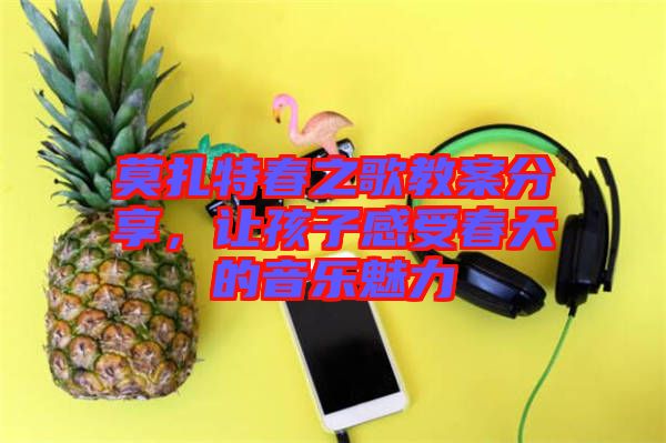 莫扎特春之歌教案分享，讓孩子感受春天的音樂魅力
