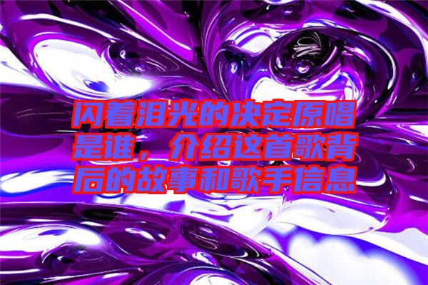 閃著淚光的決定原唱是誰(shuí)，介紹這首歌背后的故事和歌手信息