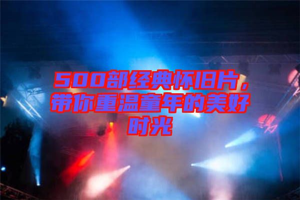 500部經(jīng)典懷舊片，帶你重溫童年的美好時光