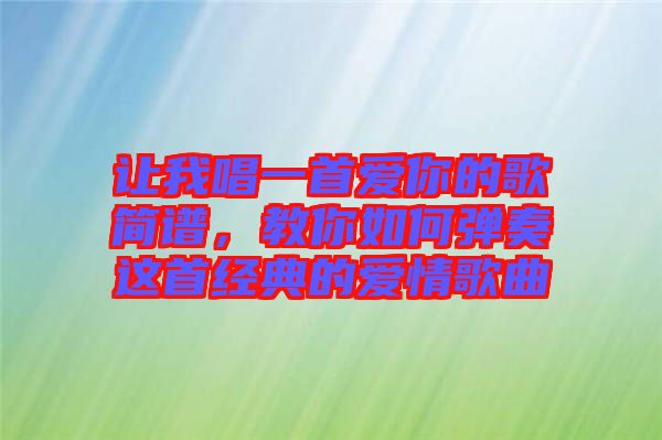 讓我唱一首愛你的歌簡譜，教你如何彈奏這首經(jīng)典的愛情歌曲