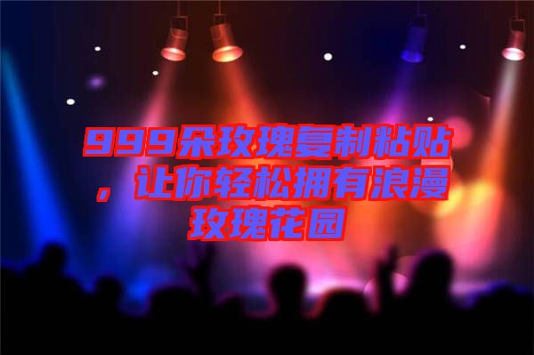 999朵玫瑰復制粘貼，讓你輕松擁有浪漫玫瑰花園