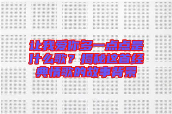 讓我愛你多一點(diǎn)點(diǎn)是什么歌？揭秘這首經(jīng)典情歌的故事背景
